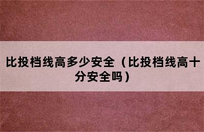 比投档线高多少安全（比投档线高十分安全吗）