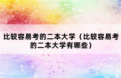 比较容易考的二本大学（比较容易考的二本大学有哪些）