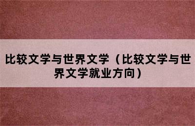 比较文学与世界文学（比较文学与世界文学就业方向）