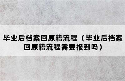 毕业后档案回原籍流程（毕业后档案回原籍流程需要报到吗）