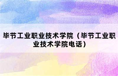 毕节工业职业技术学院（毕节工业职业技术学院电话）