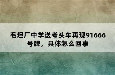 毛坦厂中学送考头车再现91666号牌，具体怎么回事