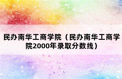 民办南华工商学院（民办南华工商学院2000年录取分数线）