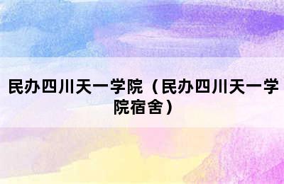 民办四川天一学院（民办四川天一学院宿舍）