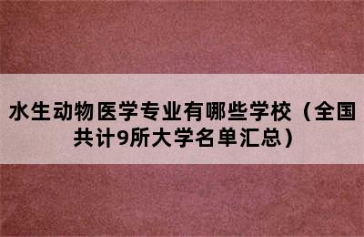 水生动物医学专业有哪些学校（全国共计9所大学名单汇总）