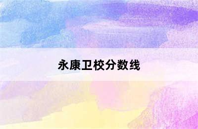 永康卫校分数线