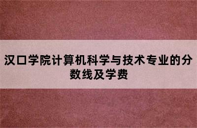 汉口学院计算机科学与技术专业的分数线及学费