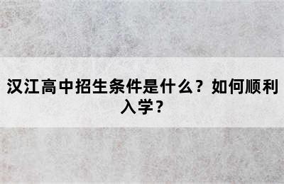 汉江高中招生条件是什么？如何顺利入学？