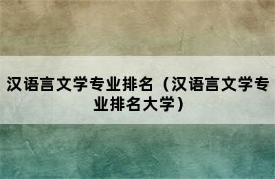 汉语言文学专业排名（汉语言文学专业排名大学）