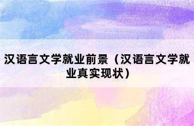 汉语言文学就业前景（汉语言文学就业真实现状）