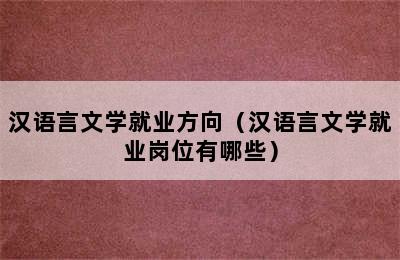 汉语言文学就业方向（汉语言文学就业岗位有哪些）