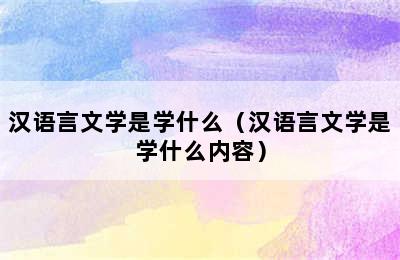 汉语言文学是学什么（汉语言文学是学什么内容）