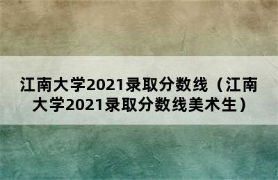 江南大学2021录取分数线（江南大学2021录取分数线美术生）