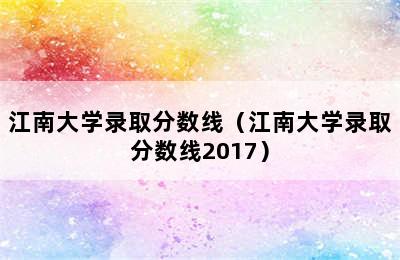 江南大学录取分数线（江南大学录取分数线2017）