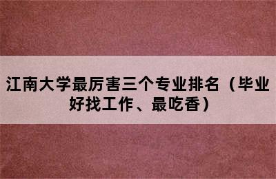 江南大学最厉害三个专业排名（毕业好找工作、最吃香）