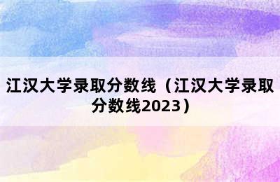 江汉大学录取分数线（江汉大学录取分数线2023）