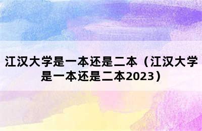 江汉大学是一本还是二本（江汉大学是一本还是二本2023）