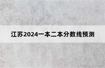 江苏2024一本二本分数线预测