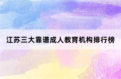 江苏三大靠谱成人教育机构排行榜