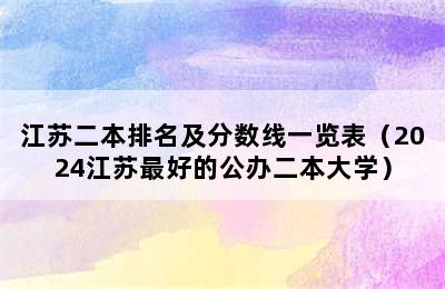 江苏二本排名及分数线一览表（2024江苏最好的公办二本大学）