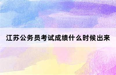 江苏公务员考试成绩什么时候出来