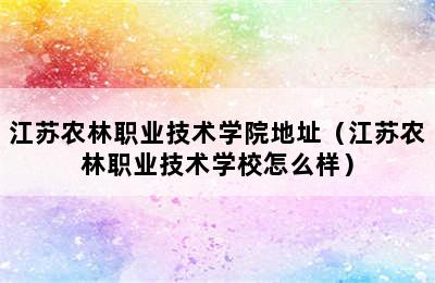 江苏农林职业技术学院地址（江苏农林职业技术学校怎么样）