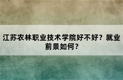 江苏农林职业技术学院好不好？就业前景如何？