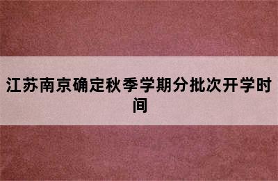 江苏南京确定秋季学期分批次开学时间