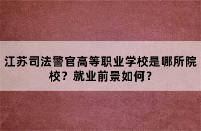 江苏司法警官高等职业学校是哪所院校？就业前景如何？