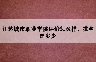 江苏城市职业学院评价怎么样，排名是多少