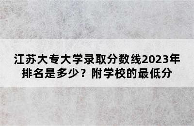 江苏大专大学录取分数线2023年排名是多少？附学校的最低分