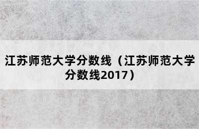 江苏师范大学分数线（江苏师范大学分数线2017）