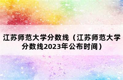 江苏师范大学分数线（江苏师范大学分数线2023年公布时间）