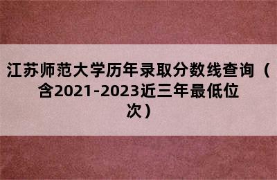 江苏师范大学历年录取分数线查询（含2021-2023近三年最低位次）