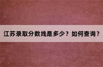 江苏录取分数线是多少？如何查询？