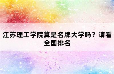 江苏理工学院算是名牌大学吗？请看全国排名