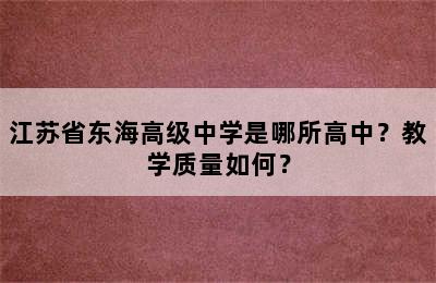 江苏省东海高级中学是哪所高中？教学质量如何？