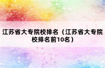 江苏省大专院校排名（江苏省大专院校排名前10名）