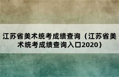 江苏省美术统考成绩查询（江苏省美术统考成绩查询入口2020）