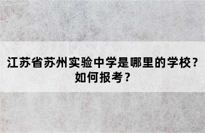 江苏省苏州实验中学是哪里的学校？如何报考？