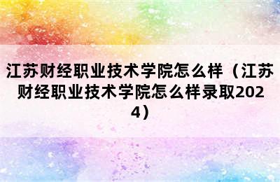 江苏财经职业技术学院怎么样（江苏财经职业技术学院怎么样录取2024）