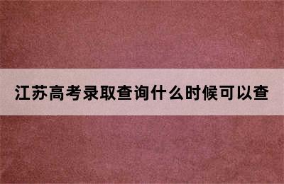 江苏高考录取查询什么时候可以查