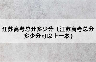 江苏高考总分多少分（江苏高考总分多少分可以上一本）