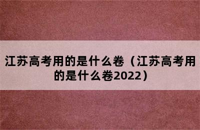 江苏高考用的是什么卷（江苏高考用的是什么卷2022）