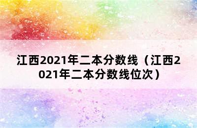 江西2021年二本分数线（江西2021年二本分数线位次）