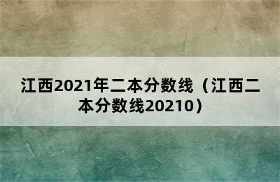 江西2021年二本分数线（江西二本分数线20210）