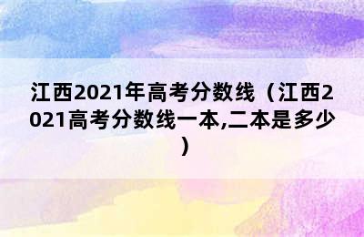 江西2021年高考分数线（江西2021高考分数线一本,二本是多少）