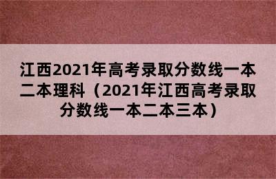 江西2021年高考录取分数线一本二本理科（2021年江西高考录取分数线一本二本三本）