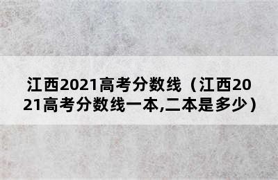 江西2021高考分数线（江西2021高考分数线一本,二本是多少）