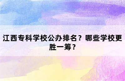 江西专科学校公办排名？哪些学校更胜一筹？